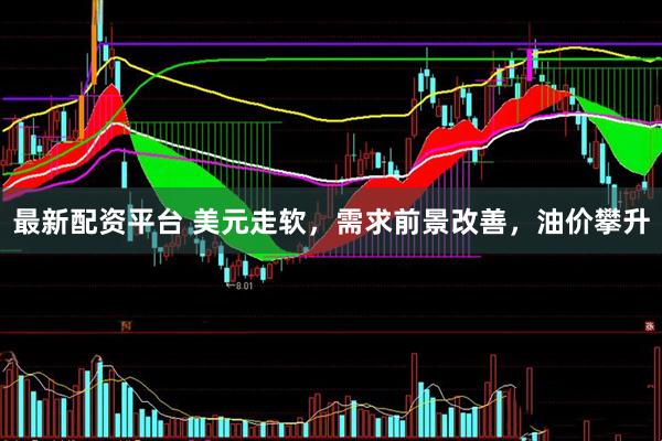 最新配资平台 美元走软，需求前景改善，油价攀升