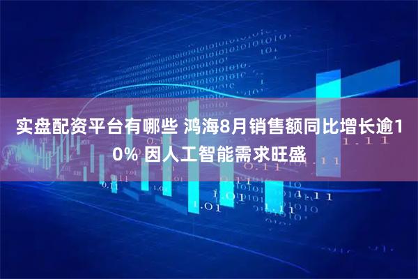 实盘配资平台有哪些 鸿海8月销售额同比增长逾10% 因人工智能需求旺盛