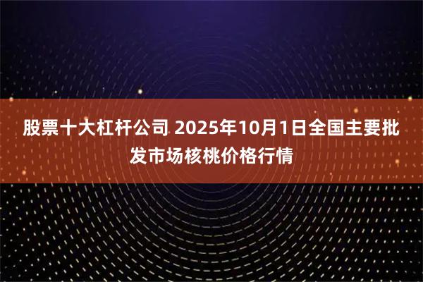 股票十大杠杆公司 2025年10月1日全国主要批发市场核桃价格行情