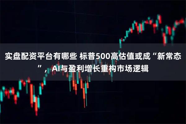 实盘配资平台有哪些 标普500高估值或成“新常态”,AI与盈利增长重构市场逻辑