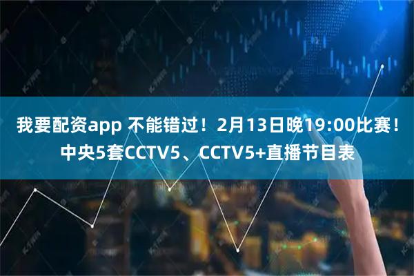 我要配资app 不能错过！2月13日晚19:00比赛！中央5套CCTV5、CCTV5+直播节目表