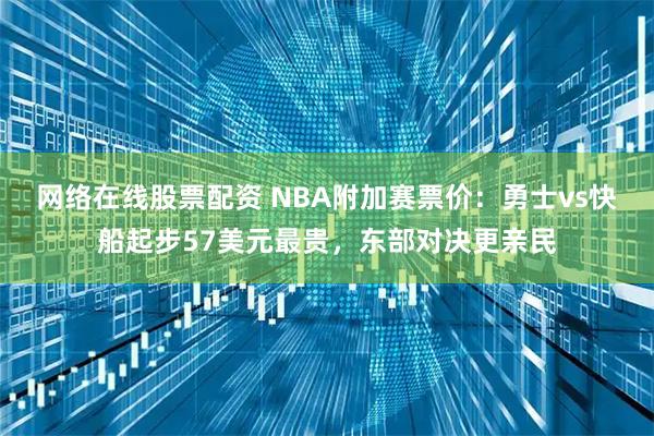 网络在线股票配资 NBA附加赛票价：勇士vs快船起步57美元最贵，东部对决更亲民