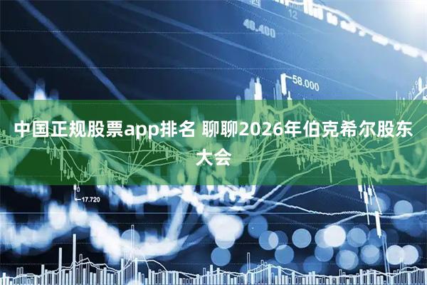 中国正规股票app排名 聊聊2026年伯克希尔股东大会