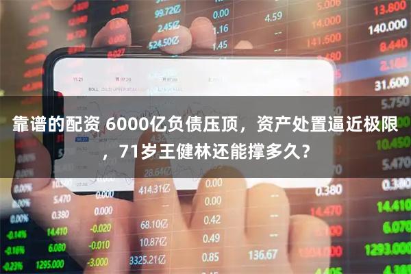 靠谱的配资 6000亿负债压顶，资产处置逼近极限，71岁王健林还能撑多久？