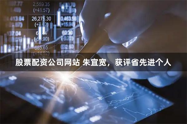 股票配资公司网站 朱宜宽，获评省先进个人