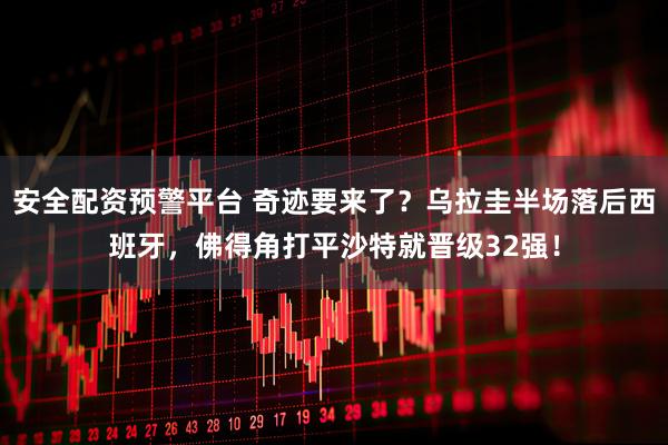 安全配资预警平台 奇迹要来了？乌拉圭半场落后西班牙，佛得角打平沙特就晋级32强！