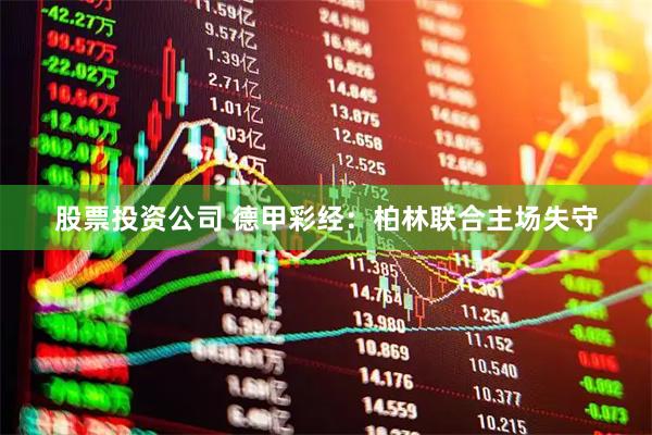 股票投资公司 德甲彩经：柏林联合主场失守