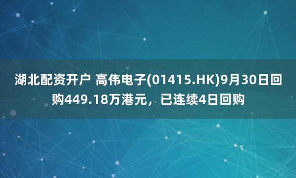 湖北配资开户 高伟电子(01415.HK)9月30日回购449.18万港元，已连续4日回购