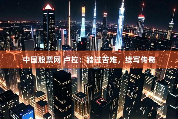 中国股票网 卢拉：踏过苦难，续写传奇